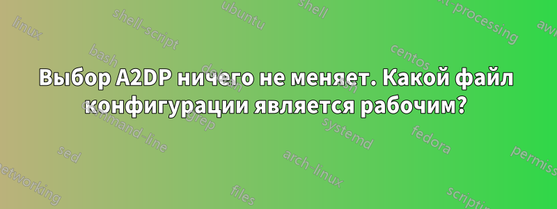 Выбор A2DP ничего не меняет. Какой файл конфигурации является рабочим?