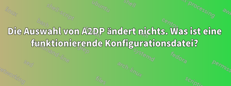 Die Auswahl von A2DP ändert nichts. Was ist eine funktionierende Konfigurationsdatei?