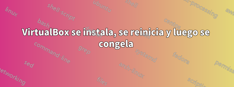 VirtualBox se instala, se reinicia y luego se congela