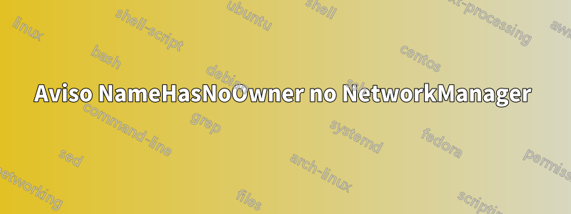 Aviso NameHasNoOwner no NetworkManager