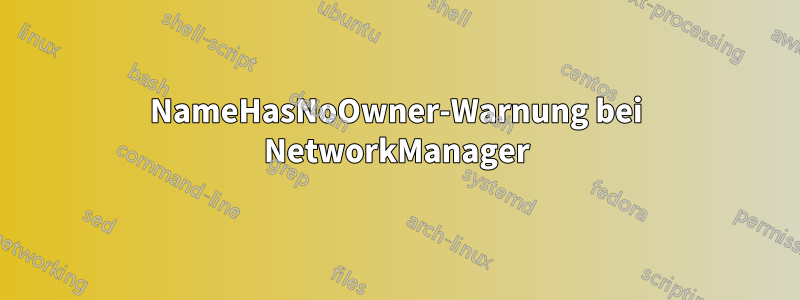 NameHasNoOwner-Warnung bei NetworkManager