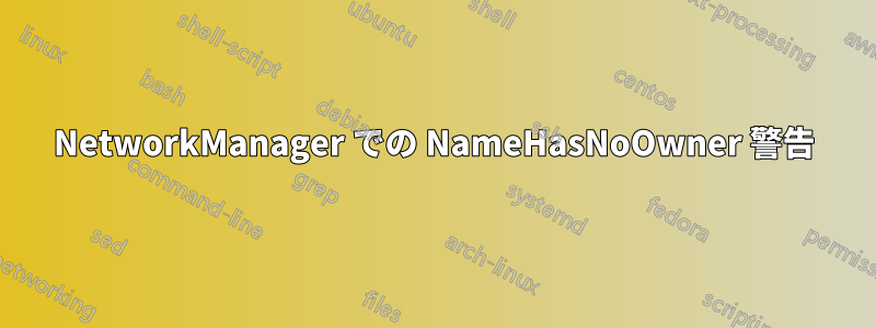 NetworkManager での NameHasNoOwner 警告