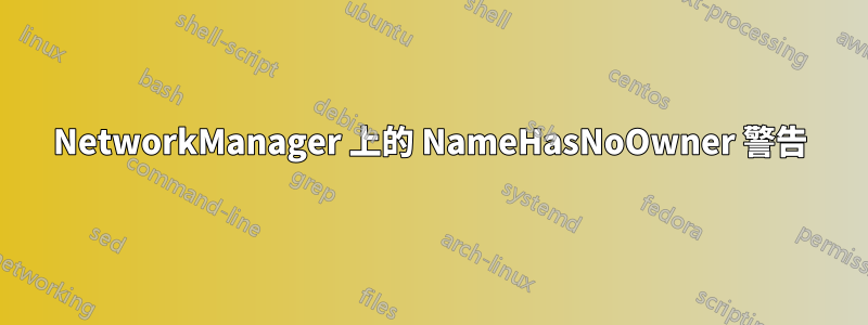 NetworkManager 上的 NameHasNoOwner 警告