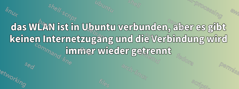 das WLAN ist in Ubuntu verbunden, aber es gibt keinen Internetzugang und die Verbindung wird immer wieder getrennt