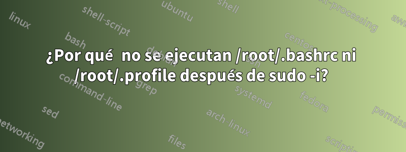 ¿Por qué no se ejecutan /root/.bashrc ni /root/.profile después de sudo -i?