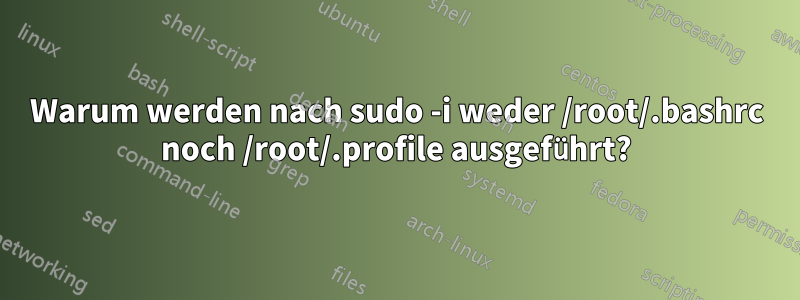 Warum werden nach sudo -i weder /root/.bashrc noch /root/.profile ausgeführt?