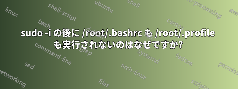 sudo -i の後に /root/.bashrc も /root/.profile も実行されないのはなぜですか?