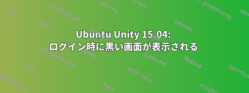 Ubuntu Unity 15.04: ログイン時に黒い画面が表示される