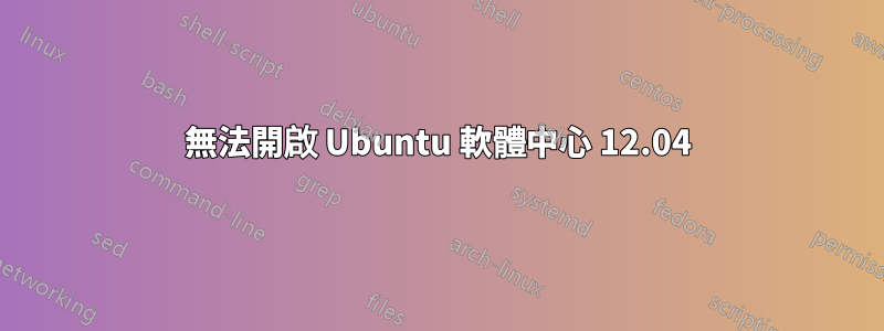 無法開啟 Ubuntu 軟體中心 12.04