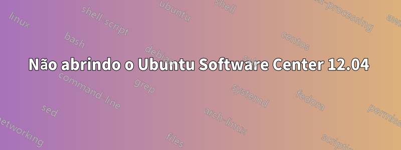 Não abrindo o Ubuntu Software Center 12.04