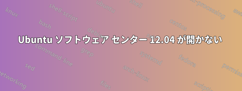 Ubuntu ソフトウェア センター 12.04 が開かない