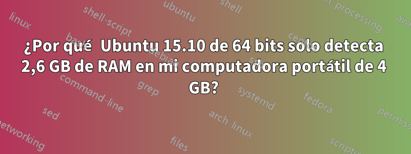 ¿Por qué Ubuntu 15.10 de 64 bits solo detecta 2,6 GB de RAM en mi computadora portátil de 4 GB?