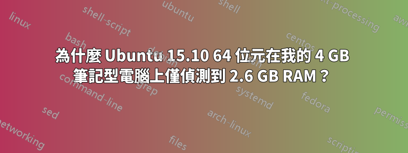 為什麼 Ubuntu 15.10 64 位元在我的 4 GB 筆記型電腦上僅偵測到 2.6 GB RAM？