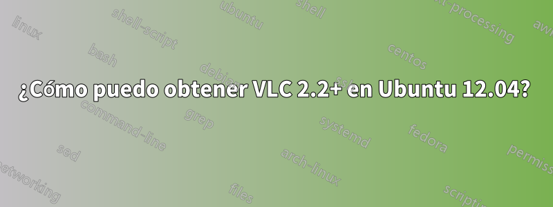 ¿Cómo puedo obtener VLC 2.2+ en Ubuntu 12.04?