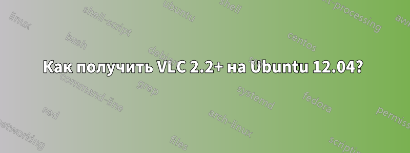 Как получить VLC 2.2+ на Ubuntu 12.04?