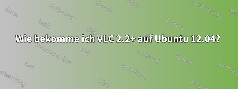 Wie bekomme ich VLC 2.2+ auf Ubuntu 12.04?