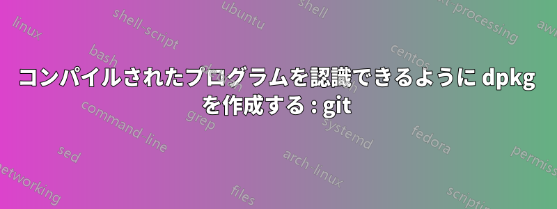 コンパイルされたプログラムを認識できるように dpkg を作成する : git