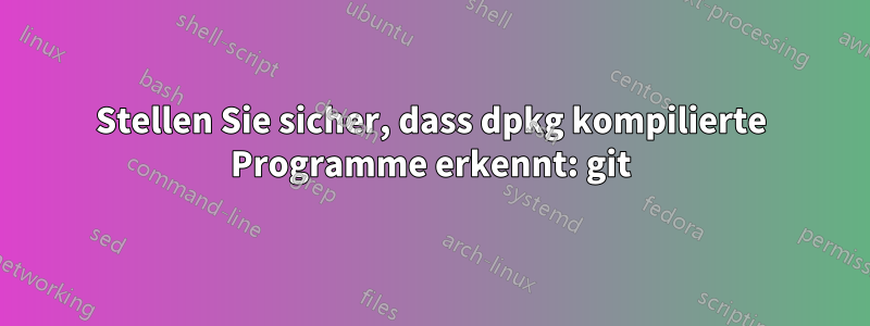 Stellen Sie sicher, dass dpkg kompilierte Programme erkennt: git