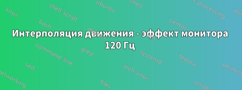 Интерполяция движения - эффект монитора 120 Гц