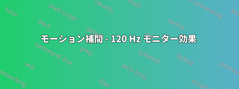 モーション補間 - 120 Hz モニター効果