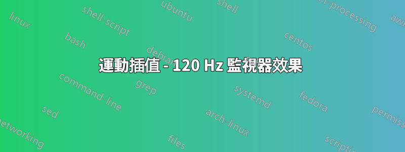 運動插值 - 120 Hz 監視器效果