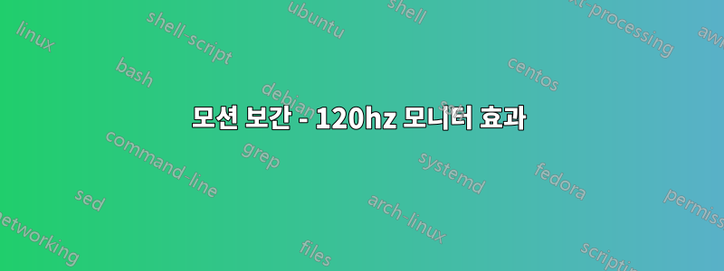 모션 보간 - 120hz 모니터 효과