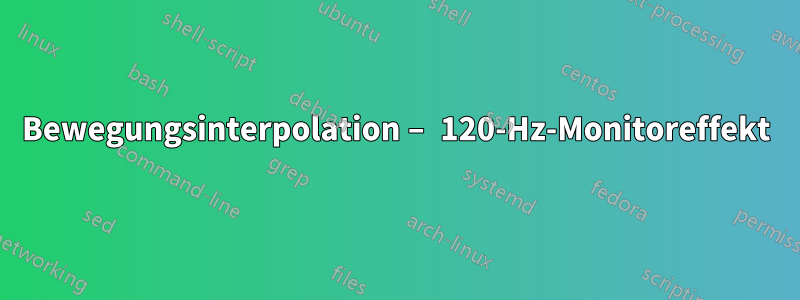 Bewegungsinterpolation – 120-Hz-Monitoreffekt