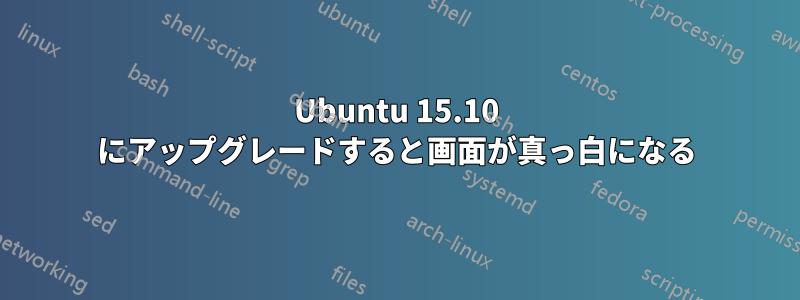 Ubuntu 15.10 にアップグレードすると画面が真っ白になる