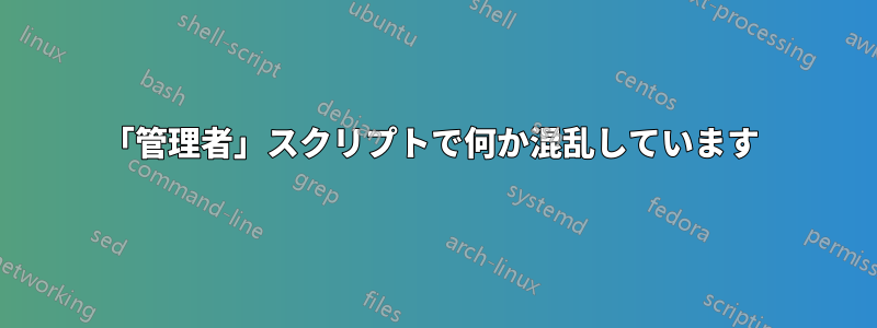 「管理者」スクリプトで何か混乱しています 