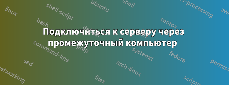 Подключиться к серверу через промежуточный компьютер 