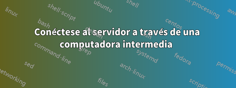 Conéctese al servidor a través de una computadora intermedia 