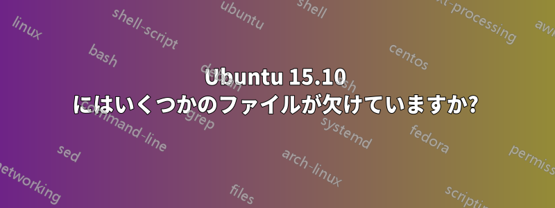 Ubuntu 15.10 にはいくつかのファイルが欠けていますか?