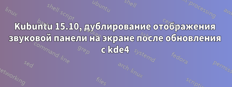 Kubuntu 15.10, дублирование отображения звуковой панели на экране после обновления с kde4