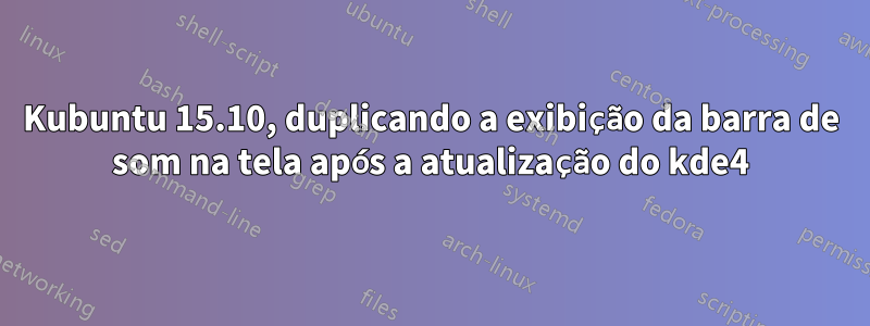 Kubuntu 15.10, duplicando a exibição da barra de som na tela após a atualização do kde4