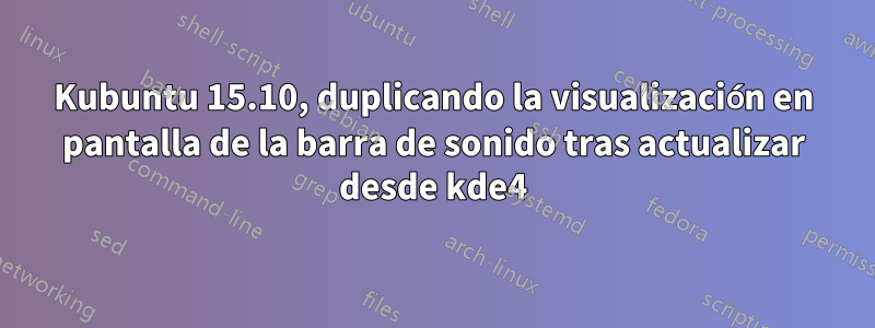 Kubuntu 15.10, duplicando la visualización en pantalla de la barra de sonido tras actualizar desde kde4