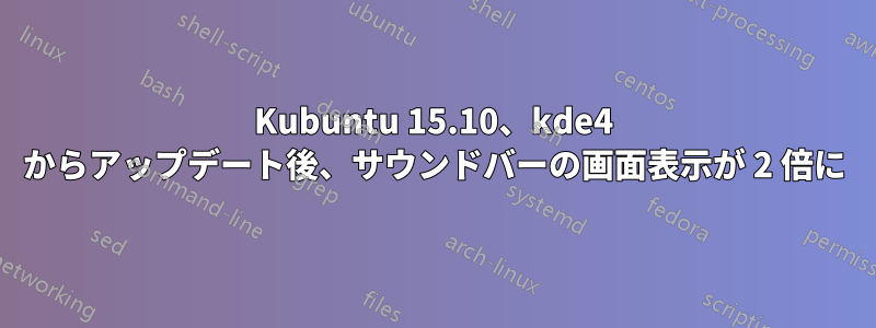 Kubuntu 15.10、kde4 からアップデート後、サウンドバーの画面表示が 2 倍に