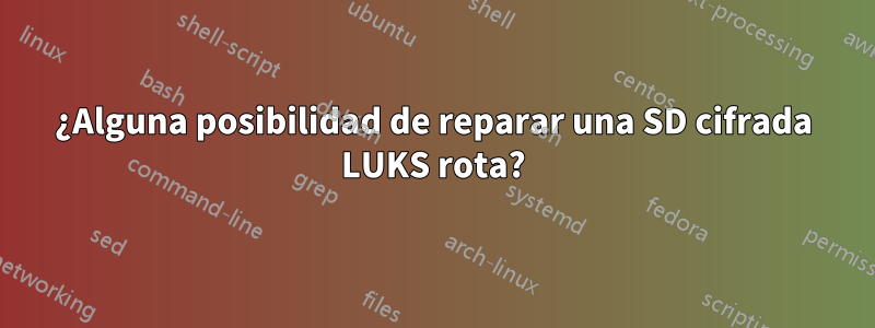 ¿Alguna posibilidad de reparar una SD cifrada LUKS rota?