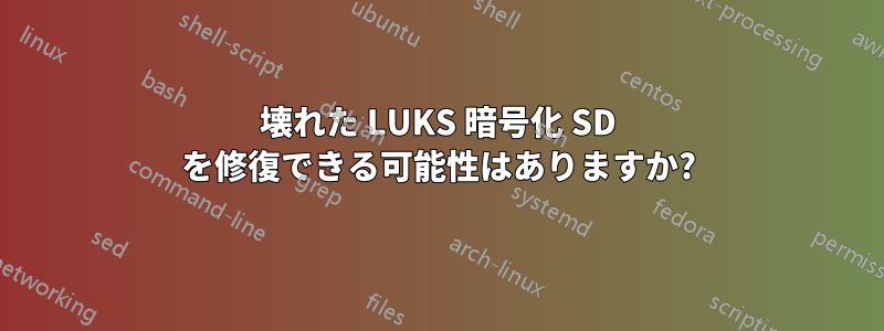 壊れた LUKS 暗号化 SD を修復できる可能性はありますか?