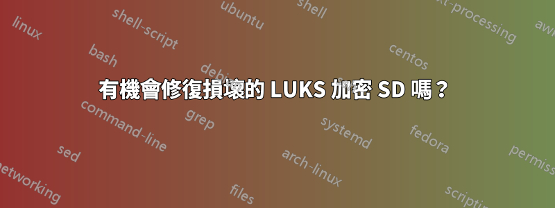 有機會修復損壞的 LUKS 加密 SD 嗎？