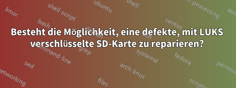 Besteht die Möglichkeit, eine defekte, mit LUKS verschlüsselte SD-Karte zu reparieren?