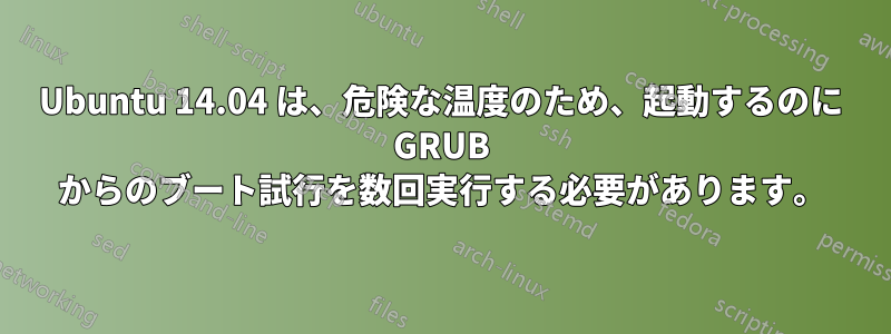 Ubuntu 14.04 は、危険な温度のため、起動するのに GRUB からのブート試行を数回実行する必要があります。