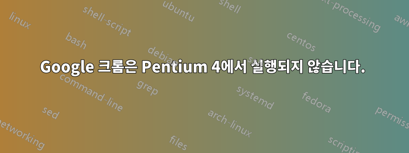 Google 크롬은 Pentium 4에서 실행되지 않습니다.