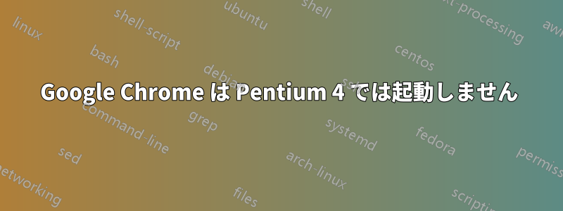 Google Chrome は Pentium 4 では起動しません