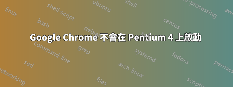 Google Chrome 不會在 Pentium 4 上啟動