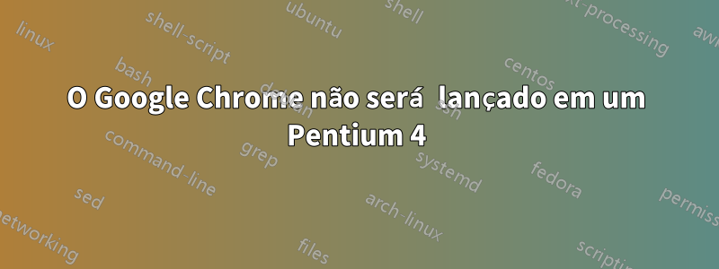 O Google Chrome não será lançado em um Pentium 4