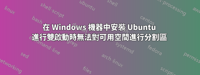 在 Windows 機器中安裝 Ubuntu 進行雙啟動時無法對可用空間進行分割區