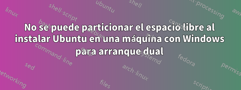 No se puede particionar el espacio libre al instalar Ubuntu en una máquina con Windows para arranque dual