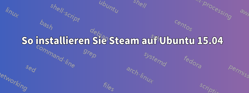 So installieren Sie Steam auf Ubuntu 15.04 