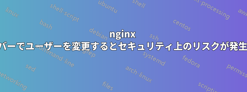 nginx サーバーでユーザーを変更するとセキュリティ上のリスクが発生する