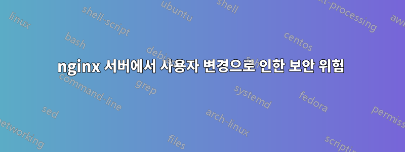 nginx 서버에서 사용자 변경으로 인한 보안 위험